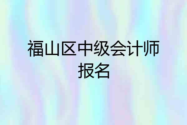 福山区中级会计师报名