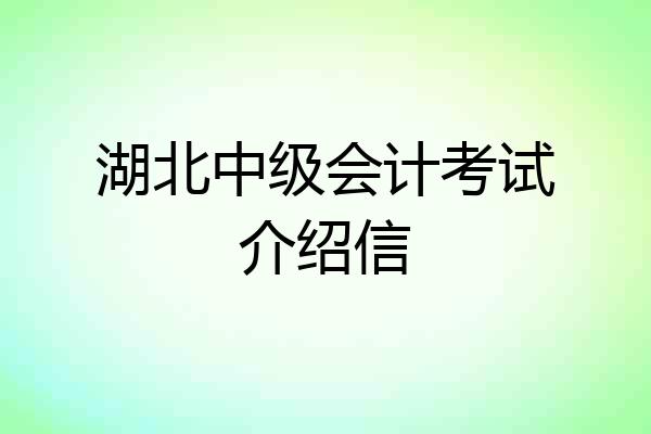 湖北中级会计考试介绍信