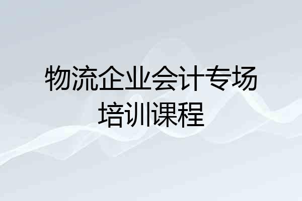 物流企业会计专场培训课程