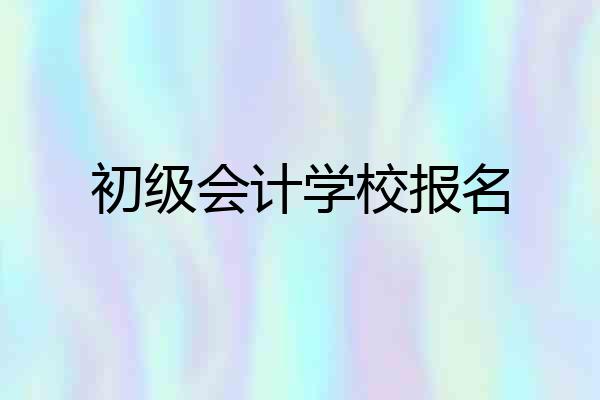 初级会计学校报名