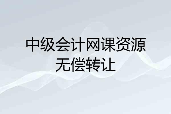 中级会计网课资源无偿转让
