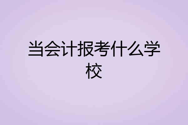 当会计报考什么学校