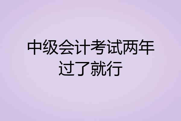 中级会计考试两年过了就行