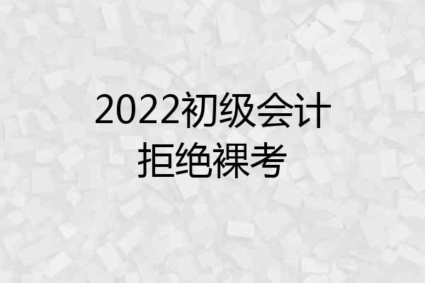 2022初级会计拒绝裸考