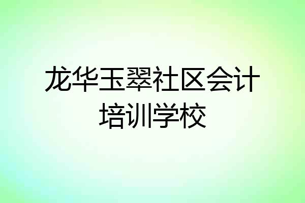 龙华玉翠社区会计培训学校