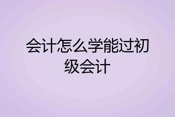 会计怎么学能过初级会计
