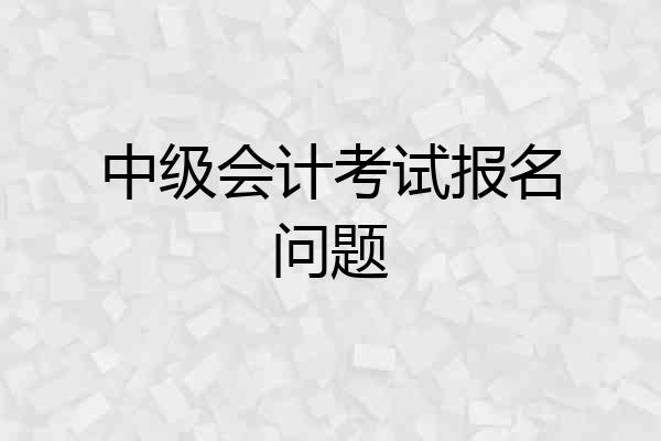 中级会计考试报名问题