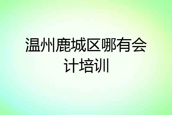 温州鹿城区哪有会计培训