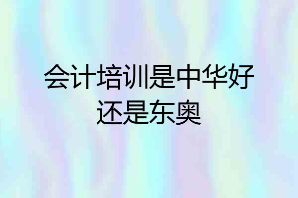 会计培训是中华好还是东奥