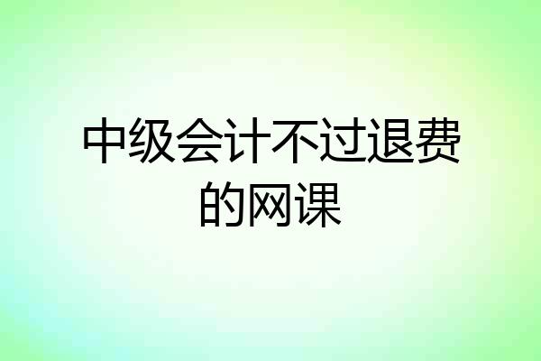 中级会计不过退费的网课