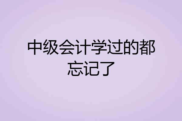 中级会计学过的都忘记了