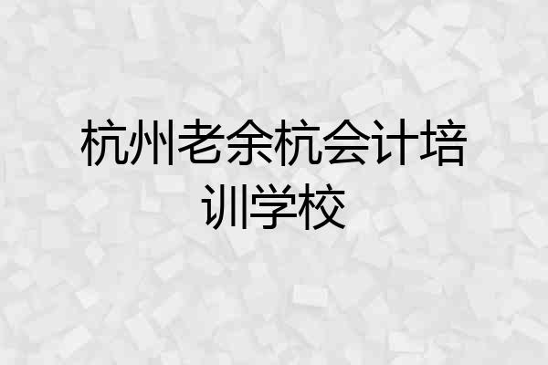 杭州老余杭会计培训学校