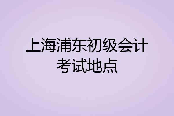 上海浦东初级会计考试地点
