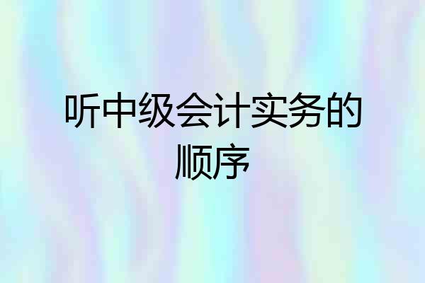 听中级会计实务的顺序