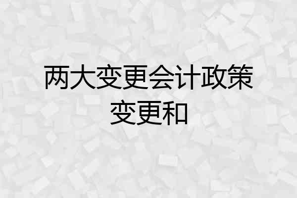 两大变更会计政策变更和