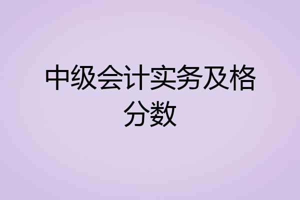 中级会计实务及格分数