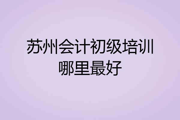 苏州会计初级培训哪里最好