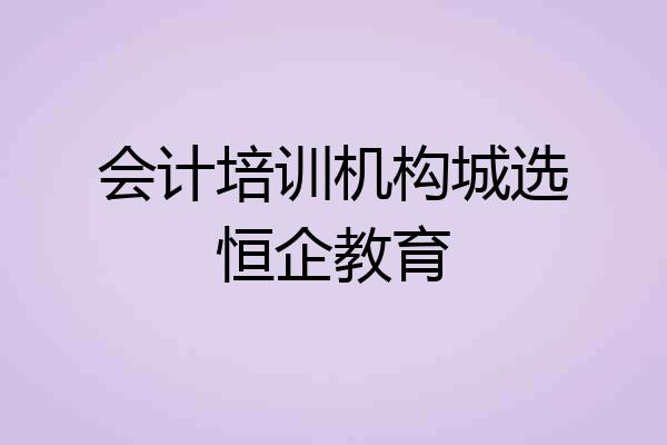 会计培训机构城选恒企教育