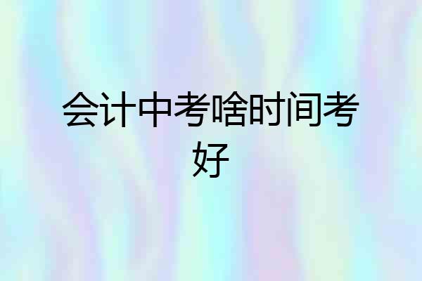 会计中考啥时间考好