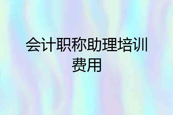 会计职称助理培训费用