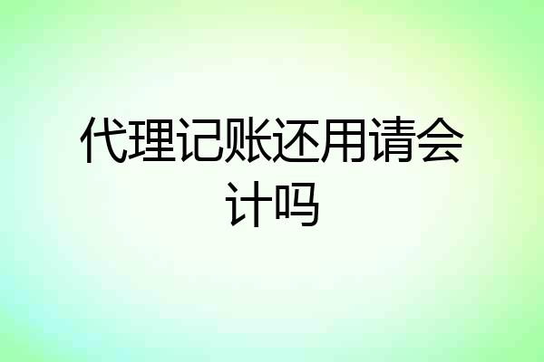 代理记账还用请会计吗