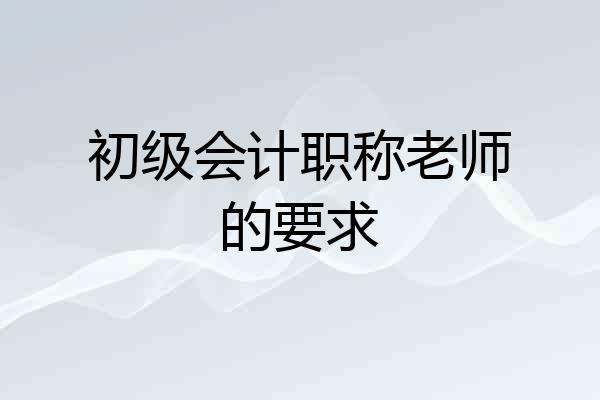 初级会计职称老师的要求