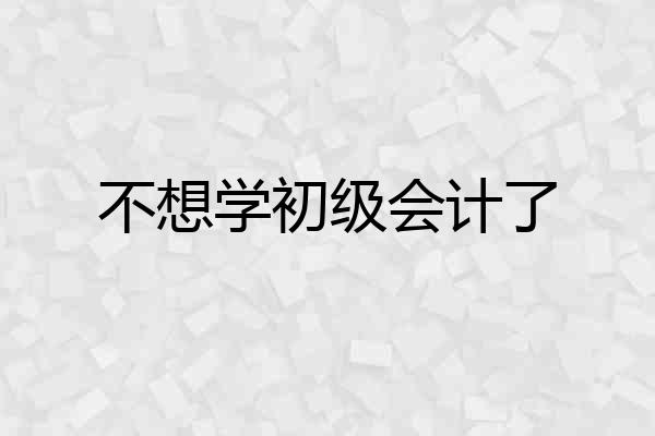 不想学初级会计了