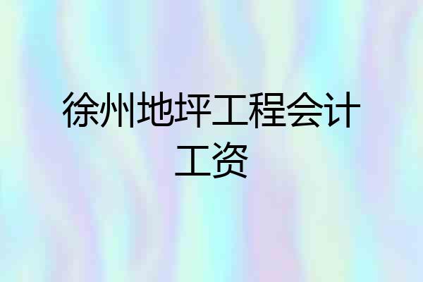 徐州地坪工程会计工资