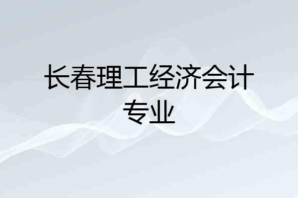 长春理工经济会计专业