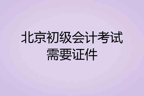 北京初级会计考试需要证件