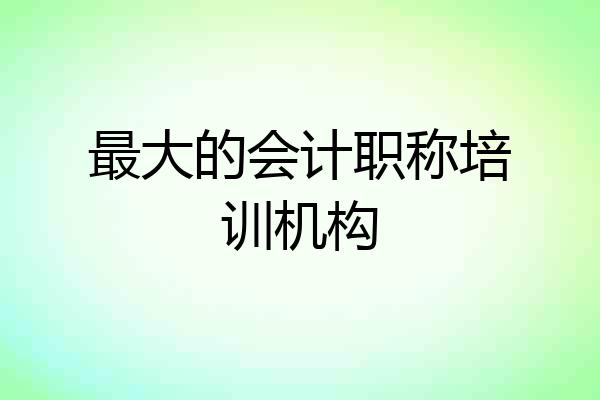最大的会计职称培训机构