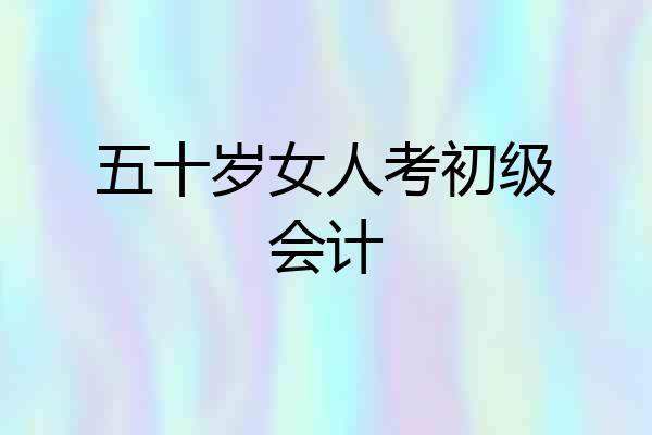 五十岁女人考初级会计
