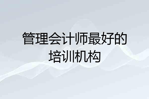 管理会计师最好的培训机构