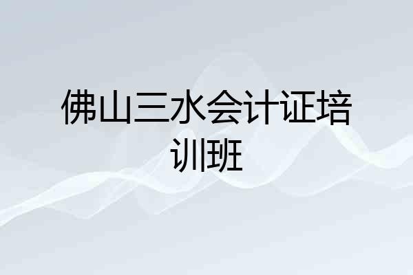 佛山三水会计证培训班