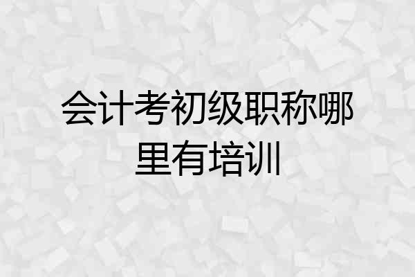 会计考初级职称哪里有培训