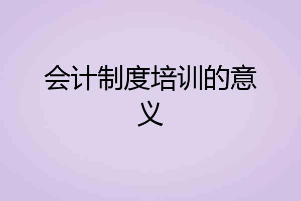 会计制度培训的意义