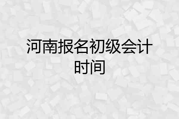 河南报名初级会计时间