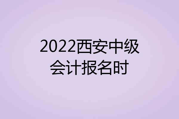 2022西安中级会计报名时