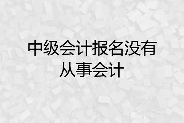 中级会计报名没有从事会计