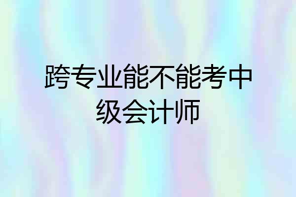 跨专业能不能考中级会计师