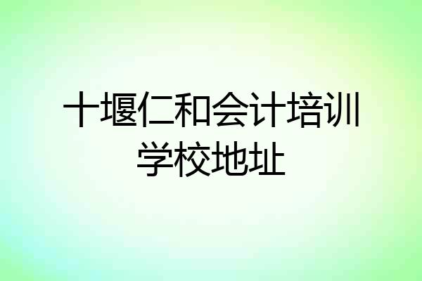 十堰仁和会计培训学校地址