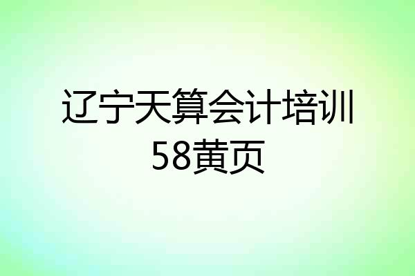 辽宁天算会计培训58黄页