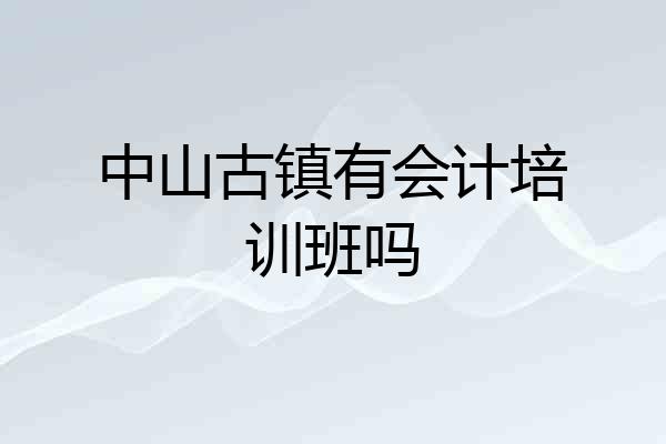中山古镇有会计培训班吗