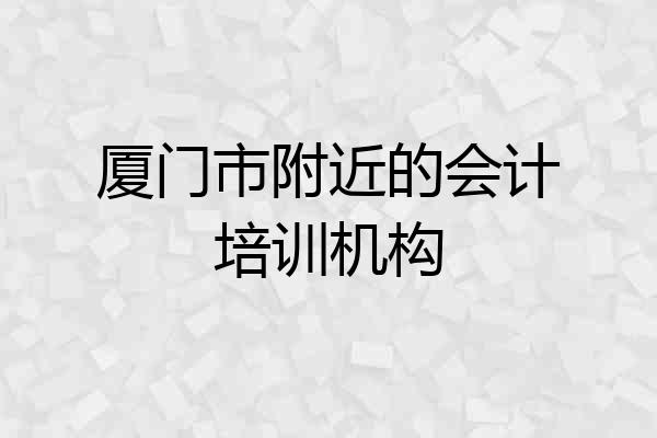 厦门市附近的会计培训机构