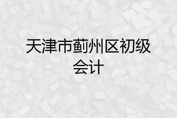 天津市蓟州区初级会计