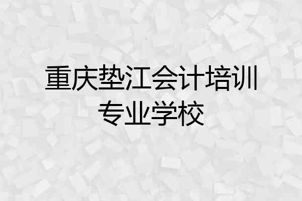 重庆垫江会计培训专业学校