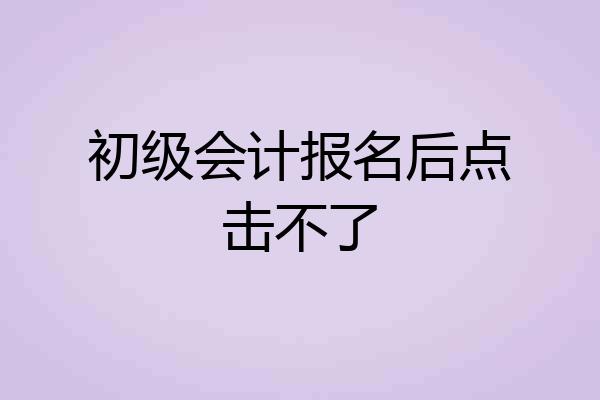 初级会计报名后点击不了