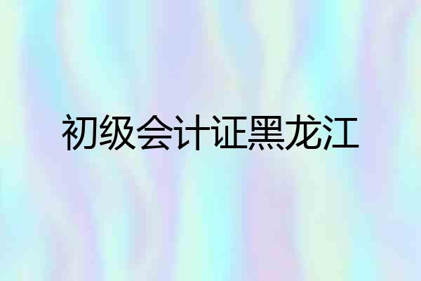初级会计证黑龙江