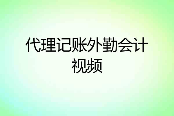 代理记账外勤会计视频