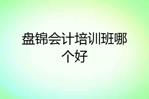 盘锦会计培训班哪个好